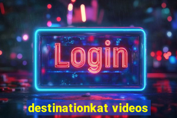 destinationkat videos